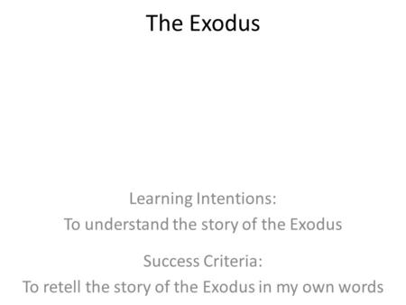 The Exodus Learning Intentions: To understand the story of the Exodus Success Criteria: To retell the story of the Exodus in my own words.