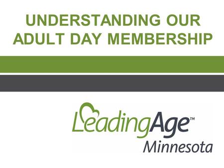 UNDERSTANDING OUR ADULT DAY MEMBERSHIP. The Adult Day Transitional Leadership Council’s Work  How can we raise the profile of Adult Day programs within.