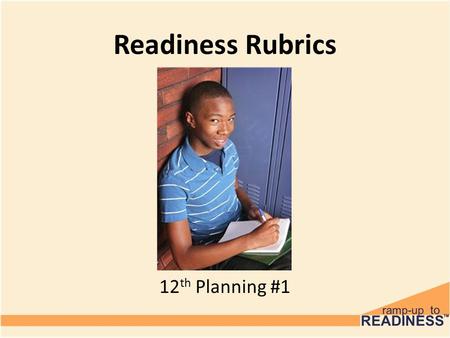 Readiness Rubrics 6 th Grade 12 th Planning #1. Objectives Today, you’re going to take some time to assess yourself and see where you are at on the path.