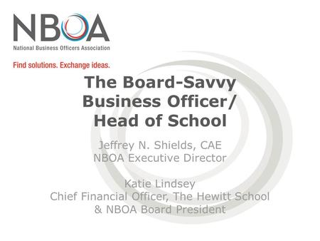 The Board-Savvy Business Officer/ Head of School Jeffrey N. Shields, CAE NBOA Executive Director Katie Lindsey Chief Financial Officer, The Hewitt School.