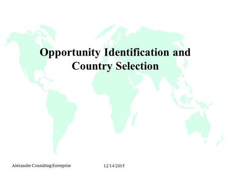 Alexander Consulting Enterprise 12/14/2015 Opportunity Identification and Country Selection.