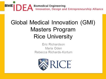 Global Medical Innovation (GMI) Masters Program Rice University Eric Richardson Maria Oden Rebecca Richards-Kortum.