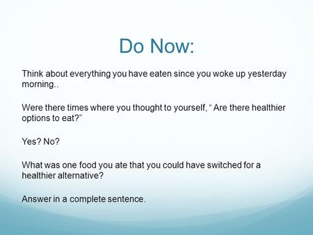 Do Now: Think about everything you have eaten since you woke up yesterday morning.. Were there times where you thought to yourself, “ Are there healthier.