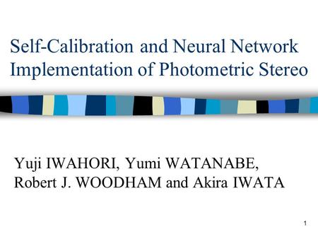 1 Self-Calibration and Neural Network Implementation of Photometric Stereo Yuji IWAHORI, Yumi WATANABE, Robert J. WOODHAM and Akira IWATA.