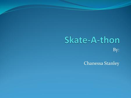 Skate-A-thon By: Chanessa Stanley.