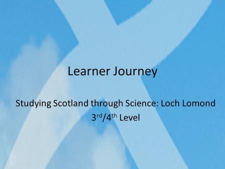 Learner Journey Studying Scotland through Science: Loch Lomond 3 rd /4 th Level.