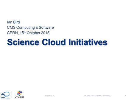 Ian Bird CMS Computing & Software CERN, 15 th October 2015 15 Oct 2015 Ian Bird; CMS Offline & Computing1.