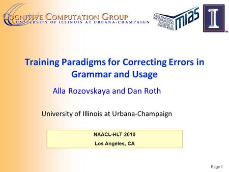 Page 1 NAACL-HLT 2010 Los Angeles, CA Training Paradigms for Correcting Errors in Grammar and Usage Alla Rozovskaya and Dan Roth University of Illinois.