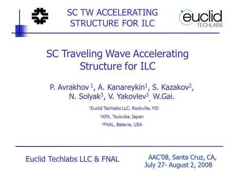 AAC’08, Santa Cruz, CA, July 27- August 2, 2008 Euclid Techlabs LLC & FNAL SC TW ACCELERATING STRUCTURE FOR ILC SC Traveling Wave Accelerating Structure.