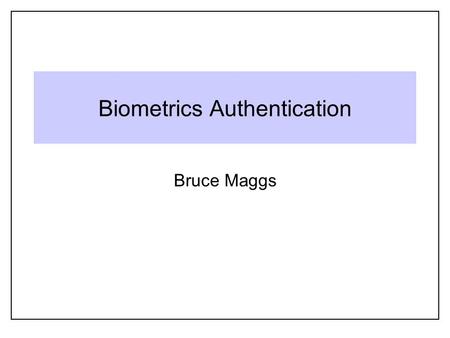 Biometrics Authentication Bruce Maggs. 2 Biometric Identifiers Fingerprints, palm prints Palm veins Hand shape Facial image DNA Iris, retinal images Odor.