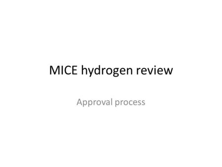 MICE hydrogen review Approval process. Process Working group Document pack PPD Director & ISIS Director Prerequisite testing Completed action list Approval.