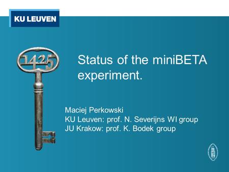 Status of the miniBETA experiment. Maciej Perkowski KU Leuven: prof. N. Severijns WI group JU Krakow: prof. K. Bodek group.