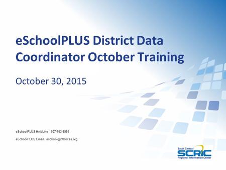 ESchoolPLUS District Data Coordinator October Training October 30, 2015 eSchoolPLUS HelpLine 607-763-3591 eSchoolPLUS