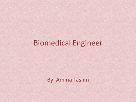 Biomedical Engineer By: Amina Taslim. Biomedical engineering is a interest to me because I want to help people with diseases using technology and science.