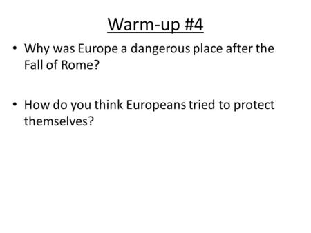 Warm-up #4 Why was Europe a dangerous place after the Fall of Rome? How do you think Europeans tried to protect themselves?