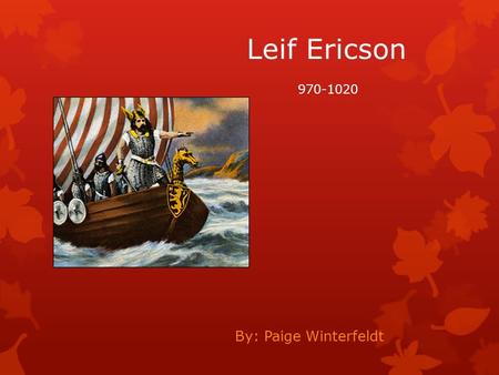 Leif Ericson By: Paige Winterfeldt 970-1020. Early life of Leif Ericson  Leif Erikson was born 970 AD in Iceland  He died in 1020 in Greenland  His.