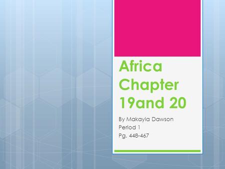 Africa Chapter 19and 20 By Makayla Dawson Period 1 Pg. 448-467.