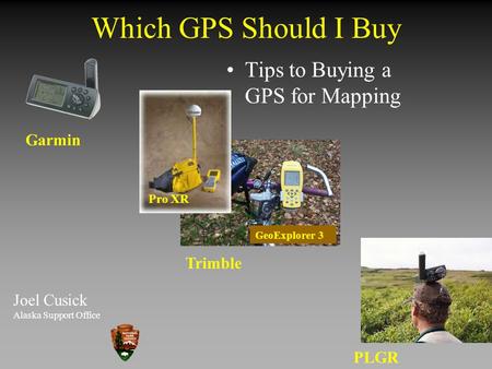 Which GPS Should I Buy Joel Cusick Alaska Support Office Garmin Trimble PLGR Tips to Buying a GPS for Mapping Pro XR GeoExplorer 3.