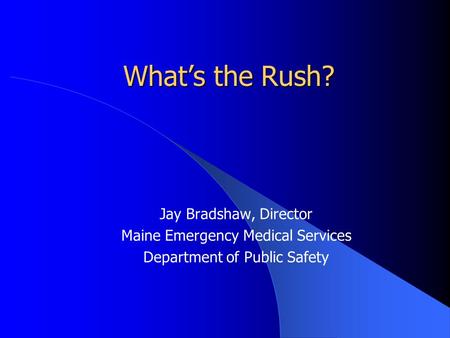 What’s the Rush? Jay Bradshaw, Director Maine Emergency Medical Services Department of Public Safety.