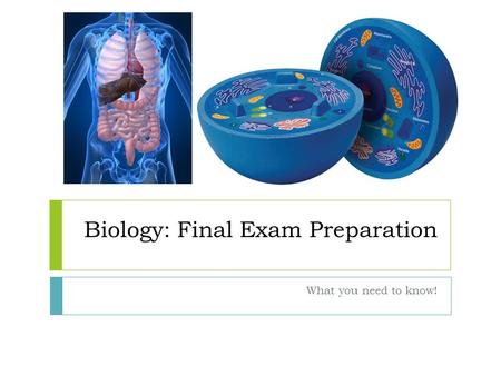 Biology: Final Exam Preparation What you need to know!