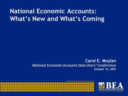 National Economic Accounts: What’s New and What’s Coming Carol E. Moylan National Economic Accounts Data Users’ Conference October 15, 2007.