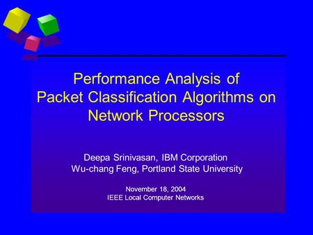 Performance Analysis of Packet Classification Algorithms on Network Processors Deepa Srinivasan, IBM Corporation Wu-chang Feng, Portland State University.