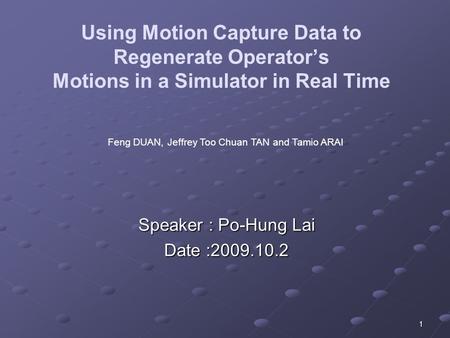 1 Using Motion Capture Data to Regenerate Operator’s Motions in a Simulator in Real Time Speaker : Po-Hung Lai Date :2009.10.2 Feng DUAN, Jeffrey Too Chuan.