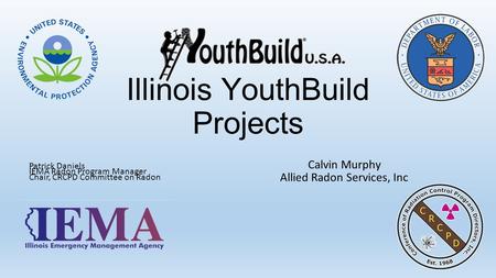 Illinois YouthBuild Projects Calvin Murphy Allied Radon Services, Inc Patrick Daniels IEMA Radon Program Manager Chair, CRCPD Committee on Radon.