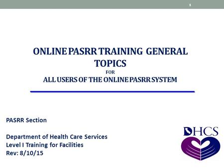 ONLINE PASRR TRAINING GENERAL TOPICS FOR ALL USERS OF THE ONLINE PASRR SYSTEM PASRR Section Department of Health Care Services Level I Training for Facilities.