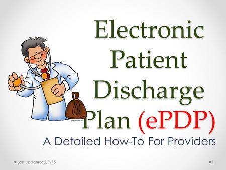 Electronic Patient Discharge Plan (ePDP) A Detailed How-To For Providers Last updated: 2/9/151.