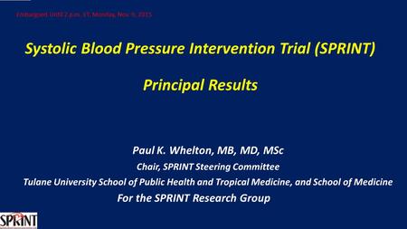 Systolic Blood Pressure Intervention Trial (SPRINT) Principal Results Paul K. Whelton, MB, MD, MSc Chair, SPRINT Steering Committee Tulane University School.