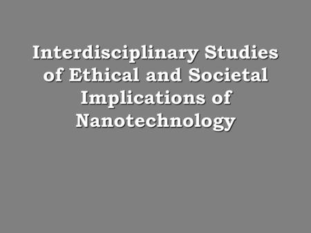 Interdisciplinary Studies of Ethical and Societal Implications of Nanotechnology.