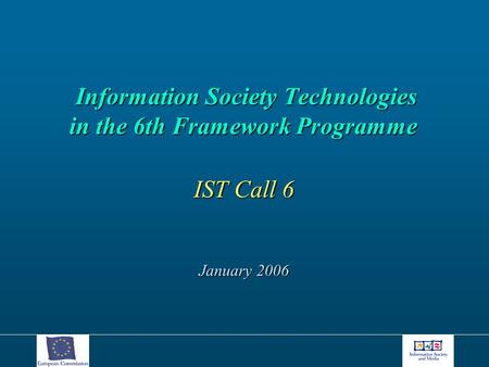 Information Society Technologies in the 6th Framework Programme Information Society Technologies in the 6th Framework Programme IST Call 6 January 2006.