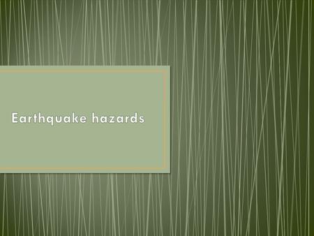  Surface faulting  Ground shaking  Landslides  Liquefaction  Tsunamis Pair share: if you see the tide go WAY out what should you do and why?