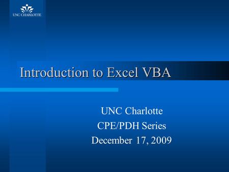 Introduction to Excel VBA UNC Charlotte CPE/PDH Series December 17, 2009.