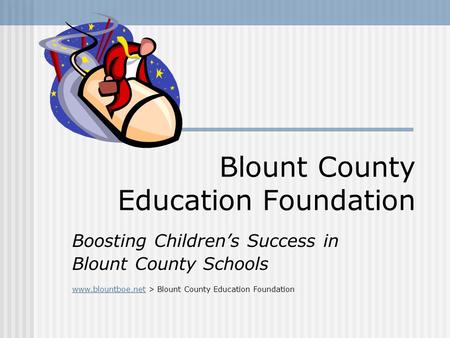 Blount County Education Foundation Boosting Children’s Success in Blount County Schools www.blountboe.netwww.blountboe.net > Blount County Education Foundation.