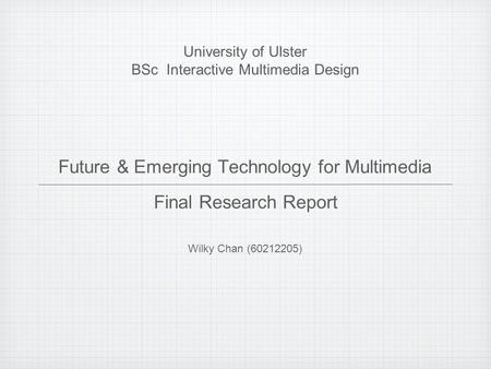 Future & Emerging Technology for Multimedia Wilky Chan (60212205) University of Ulster BSc Interactive Multimedia Design Final Research Report.