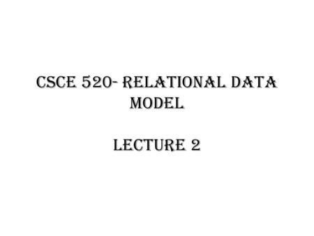 CSCE 520- Relational Data Model Lecture 2. Oracle login Login from the linux lab or ssh to one of the linux servers using your cse username and password.