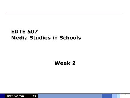 0 EDTE 506/507C2 EDTE 507 Media Studies in Schools Week 2.