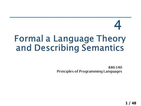 1 / 48 Formal a Language Theory and Describing Semantics 886340 Principles of Programming Languages 4.