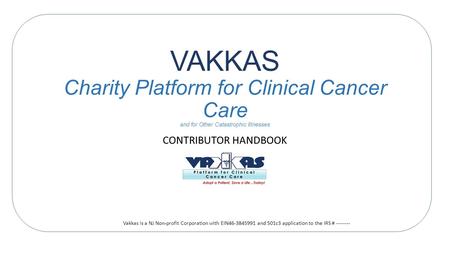 VAKKAS Charity Platform for Clinical Cancer Care and for Other Catastrophic Illnesses CONTRIBUTOR HANDBOOK Vakkas is a NJ Non-profit Corporation with EIN46-3845991.