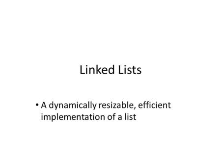 Linked Lists A dynamically resizable, efficient implementation of a list.