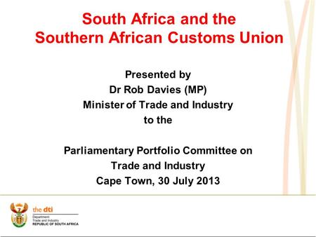 South Africa and the Southern African Customs Union Presented by Dr Rob Davies (MP) Minister of Trade and Industry to the Parliamentary Portfolio Committee.