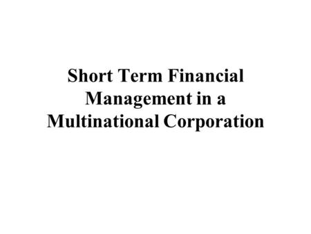 Short Term Financial Management in a Multinational Corporation