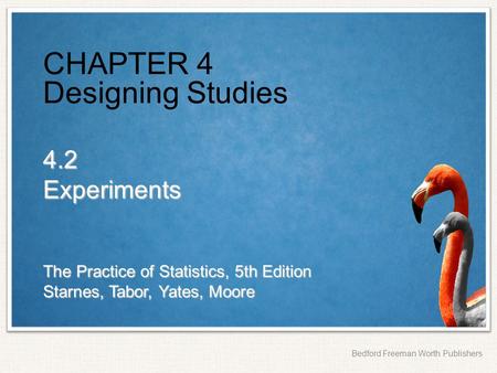 The Practice of Statistics, 5th Edition Starnes, Tabor, Yates, Moore Bedford Freeman Worth Publishers CHAPTER 4 Designing Studies 4.2Experiments.