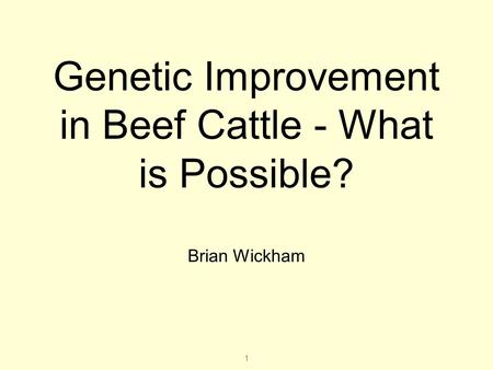 1 Genetic Improvement in Beef Cattle - What is Possible? Brian Wickham.