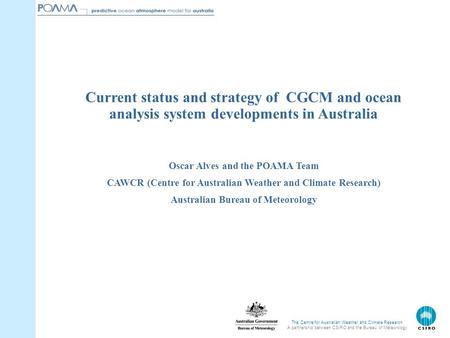 The Centre for Australian Weather and Climate Research A partnership between CSIRO and the Bureau of Meteorology Oscar Alves and the POAMA Team CAWCR (Centre.