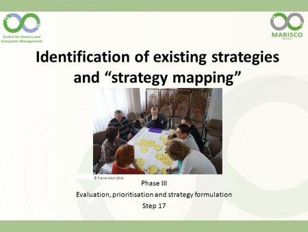 Identification of existing strategies and “strategy mapping” Phase III Evaluation, prioritisation and strategy formulation Step 17 © Pierre Ibisch 2014.