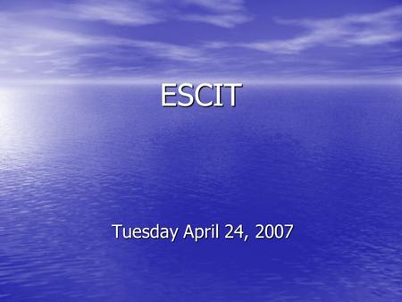 ESCIT Tuesday April 24, 2007. Agenda Welcome & Exit Ballot Review – Murray Welcome & Exit Ballot Review – Murray Stakeholder presentations Stakeholder.