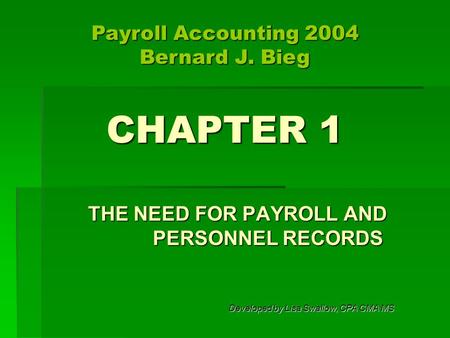 CHAPTER 1 THE NEED FOR PAYROLL AND PERSONNEL RECORDS Developed by Lisa Swallow, CPA CMA MS Payroll Accounting 2004 Bernard J. Bieg.